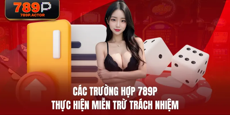 Các trường hợp 789P thực hiện miễn trừ trách nhiệm Các trường hợp 789P thực hiện miễn trừ trách nhiệm