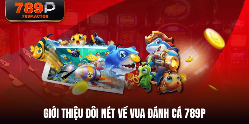Giới thiệu đôi nét về Vua Đánh Cá 789P Giới thiệu đôi nét về Vua Đánh Cá 789P