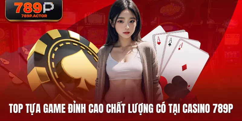 Top tựa game đỉnh cao chất lượng có tại Casino 789P Top tựa game đỉnh cao chất lượng có tại Casino 789P